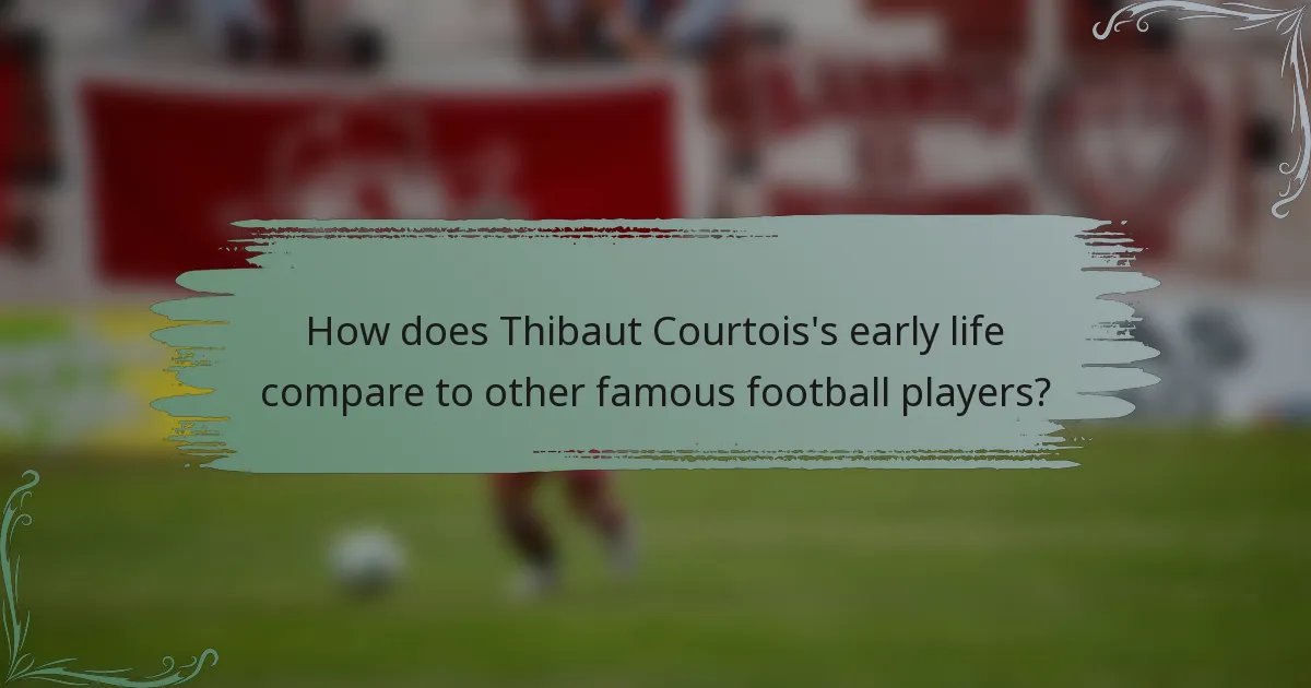 How does Thibaut Courtois's early life compare to other famous football players?