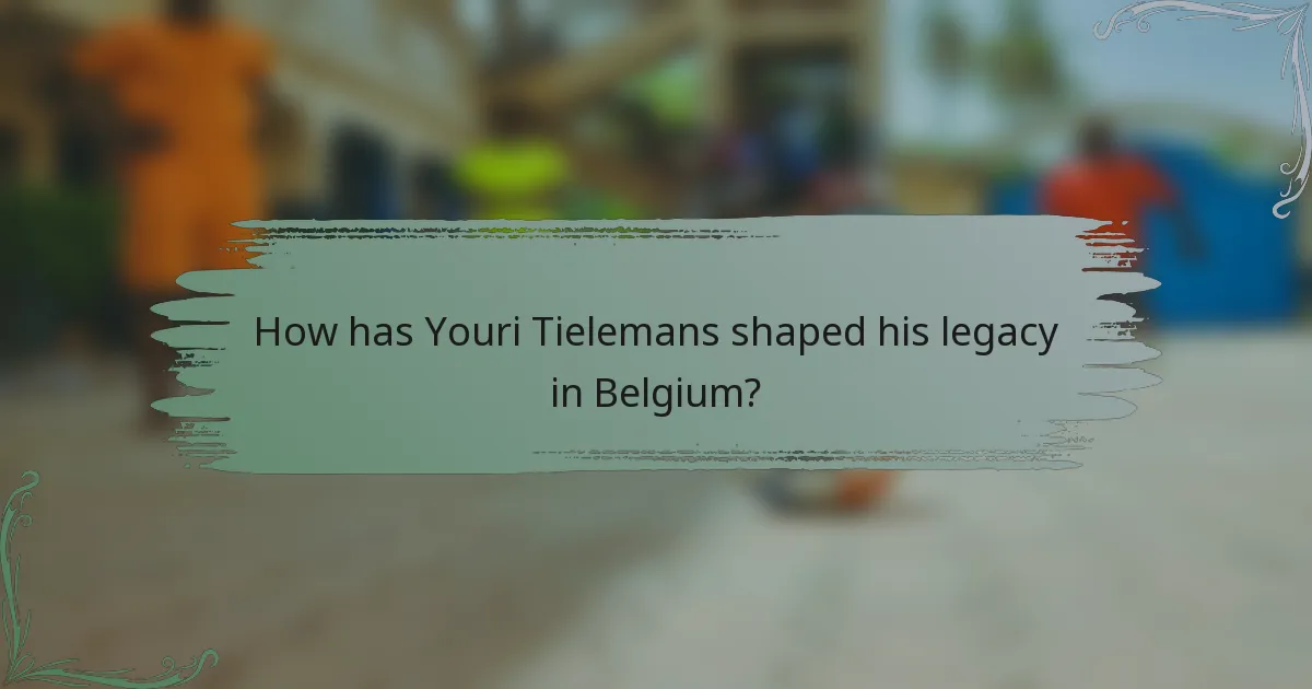 How has Youri Tielemans shaped his legacy in Belgium?