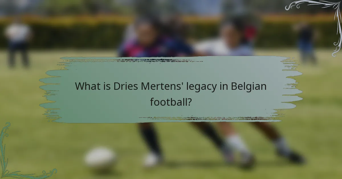 What is Dries Mertens' legacy in Belgian football?