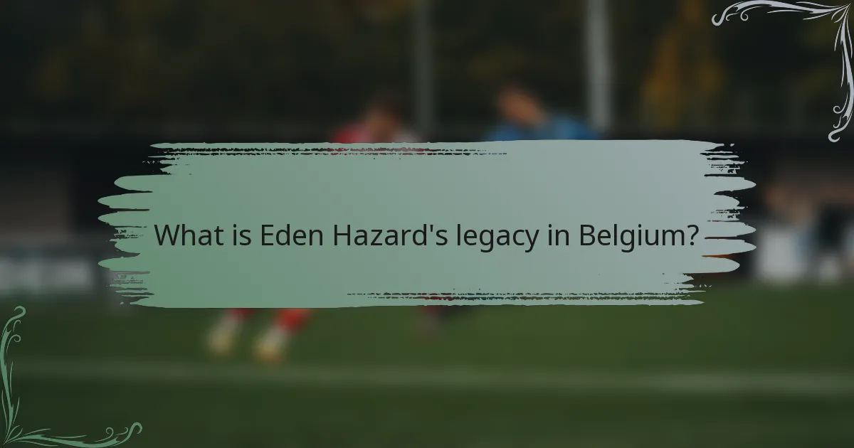 What is Eden Hazard's legacy in Belgium?