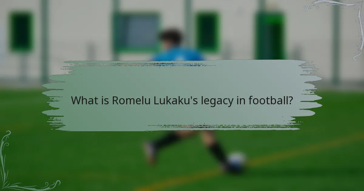 What is Romelu Lukaku's legacy in football?