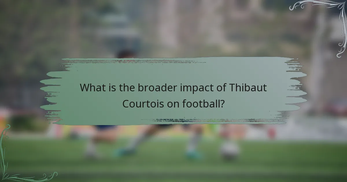 What is the broader impact of Thibaut Courtois on football?