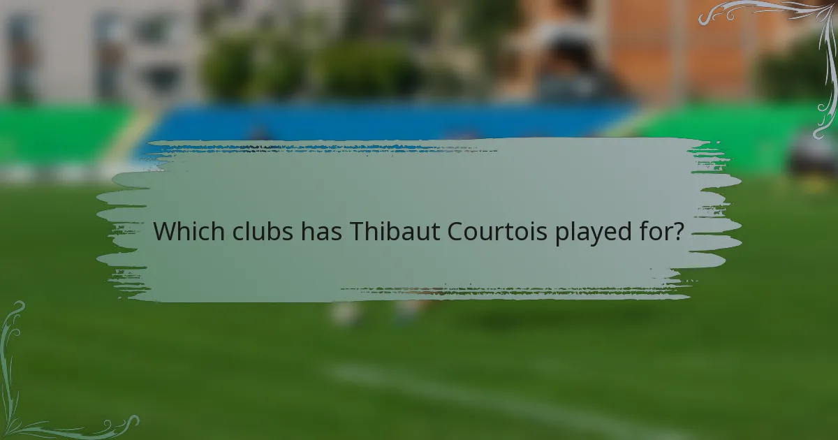 Which clubs has Thibaut Courtois played for?