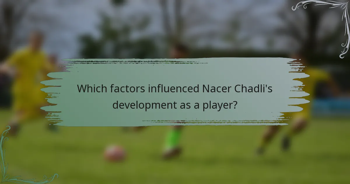 Which factors influenced Nacer Chadli's development as a player?